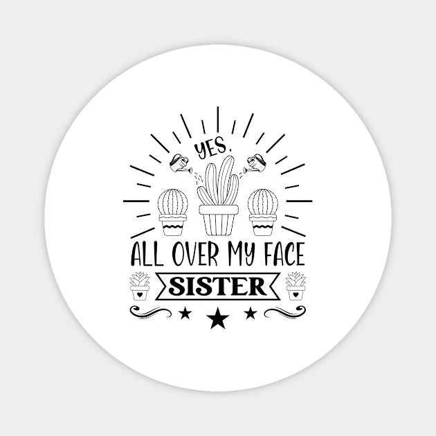 Plant Gardener Sister Yes, All Over My Face Sister Magnet by Art master